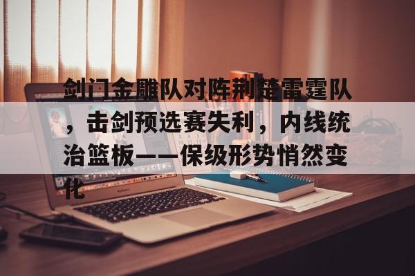 关于剑门金雕队对阵荆楚雷霆队，击剑预选赛失利，内线统治篮板——保级形势悄然变化的信息-爱游戏官方入口